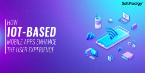 IoT-based Mobile Apps: Boost Your User Experience with the Right Technology