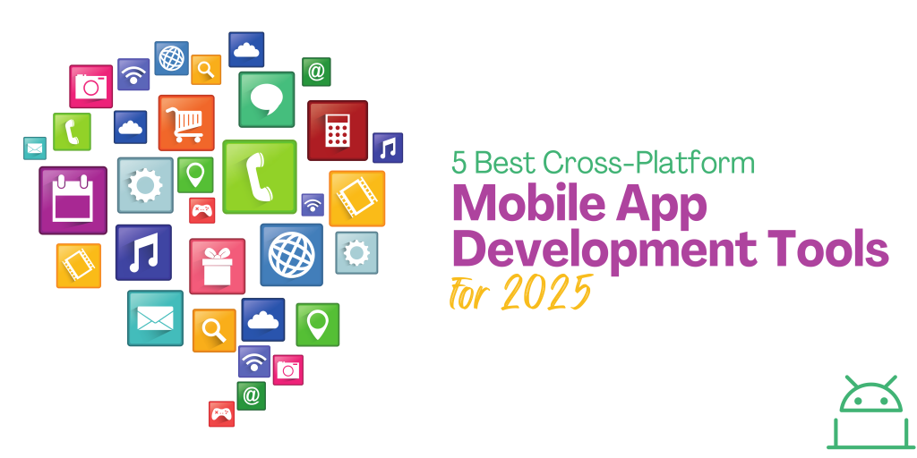 5 Best Cross-Platform Mobile App Development Tools for 2025