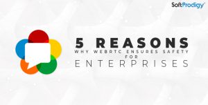 5 Reasons Why Webrtc ensures Safety For enterprises