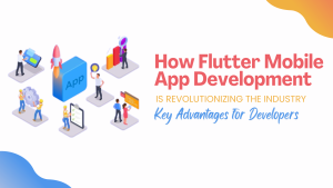 How Flutter Mobile App Development is Revolutionizing the Industry Key Advantages for Developers