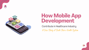 How Mobile App Development Contribute in Healthcare Industry A Case Study of South Shore Health System