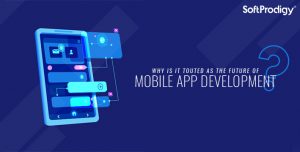 Why Is It Touted As The Future Of Mobile App Development