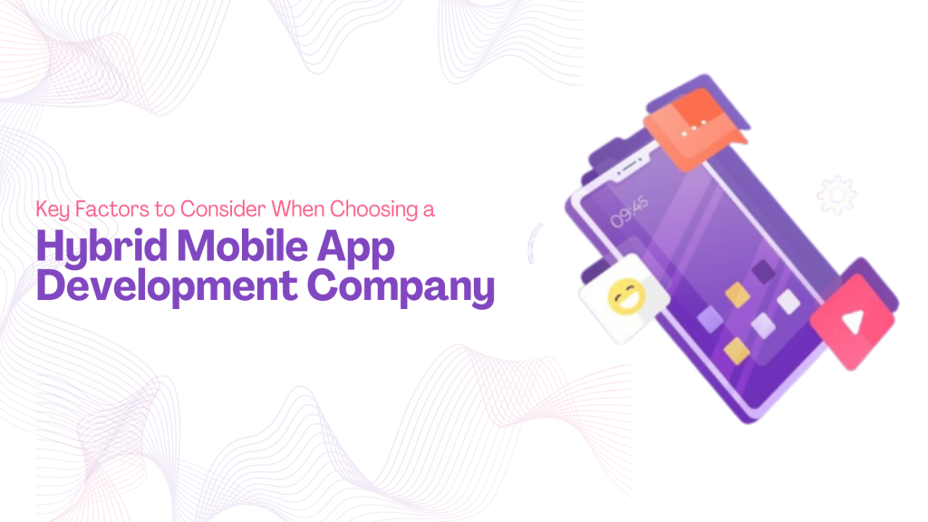 Key Factors to Consider When Choosing a Hybrid Mobile App Development Company