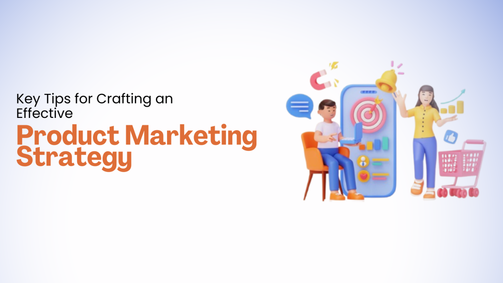 Key Tips for Crafting an Effective Product Marketing Strategy
