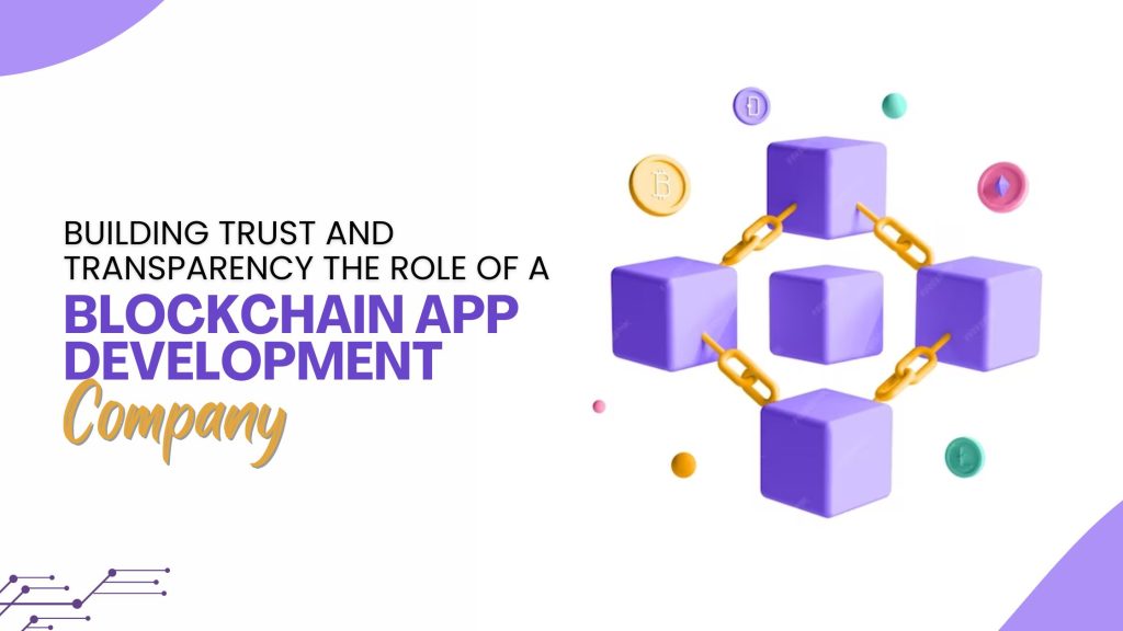 Building Trust and Transparency: The Role of a Blockchain App Development Companies