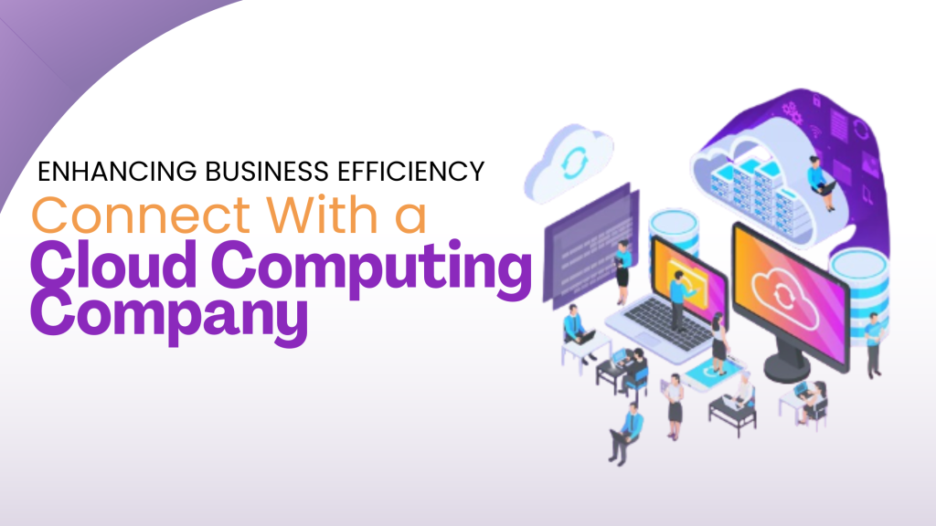 Enhancing Business Efficiency: Connect With a Cloud Computing Company