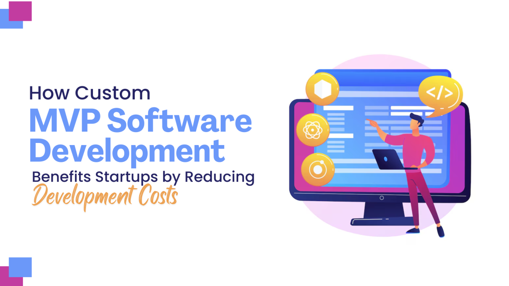 How Custom MVP Software Development Benefits Startups by Reducing Development Costs?