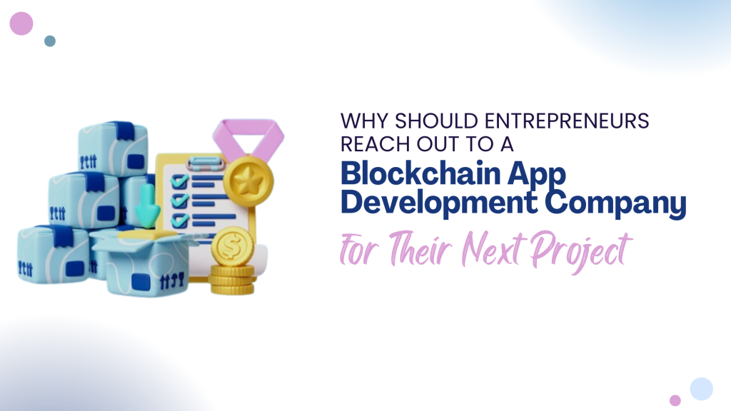 Why Should Entrepreneurs Reach Out to a Blockchain App Development Company for Their Next Project?