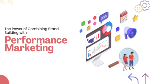 The Power of Combining Brand Building with Performance Marketing