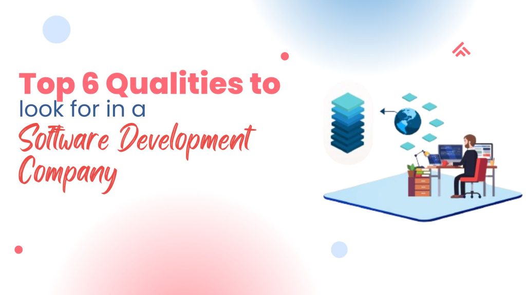 Top 6 Qualities to Look for in a Software Development Company